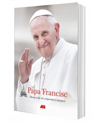 Papa Francisc. Mesaje pline de compasiune și gingășie (ediție necartonată)