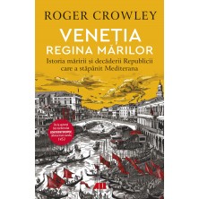 VENEŢIA. REGINA MĂRILOR. Istoria măririi și decăderii Republicii care a stăpânit Mediterana