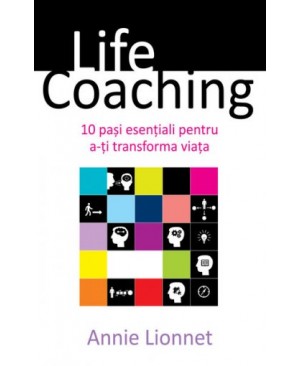 Life Coaching. 10 pași esențiali pentru a-ți transforma viața