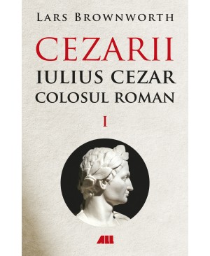 Iulius Cezar – Colosul roman. CEZARII – Vol. I