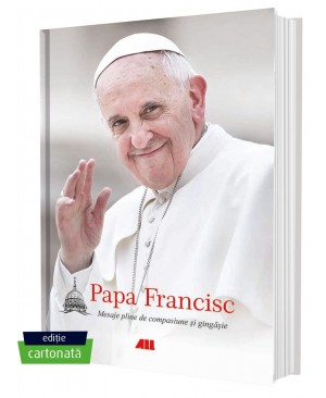 Papa Francisc. Mesaje pline de compasiune și gingășie (ediție cartonată)