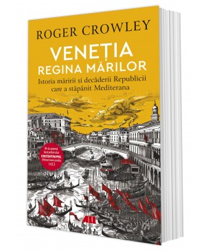 VENEŢIA. REGINA MĂRILOR. Istoria măririi și decăderii Republicii care a stăpânit Mediterana