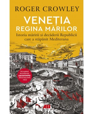 VENEŢIA. REGINA MĂRILOR. Istoria măririi și decăderii Republicii care a stăpânit Mediterana