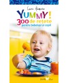 YUMMY! 300 DE REȚETE PENTRU BEBELUȘI ȘI COPII