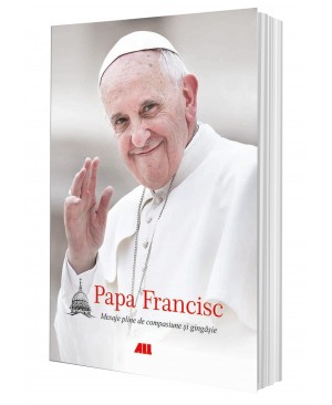 Papa Francisc. Mesaje pline de compasiune și gingășie (ediție necartonată)